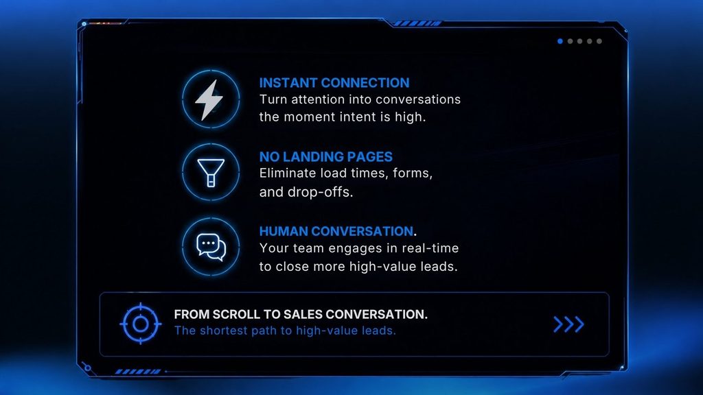 No landing pages. No forms. No drop-offs. The shortest path from intent to conversation No landing pages. No forms. No drop-offs. The shortest path from intent to conversation